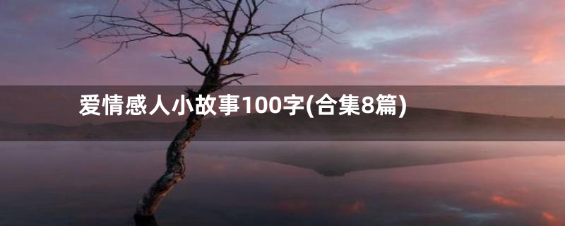 爱情感人小故事100字(合集8篇)